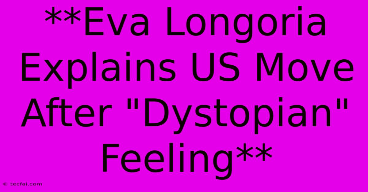 **Eva Longoria Explains US Move After 