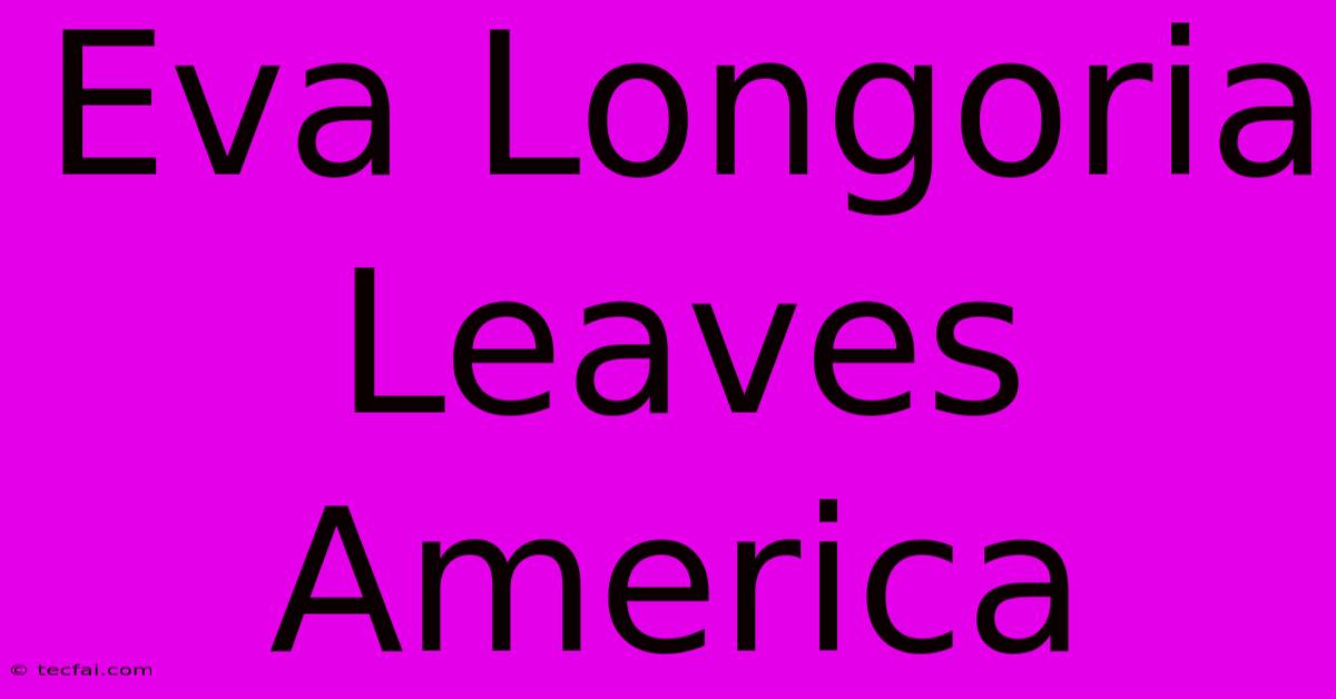 Eva Longoria Leaves America