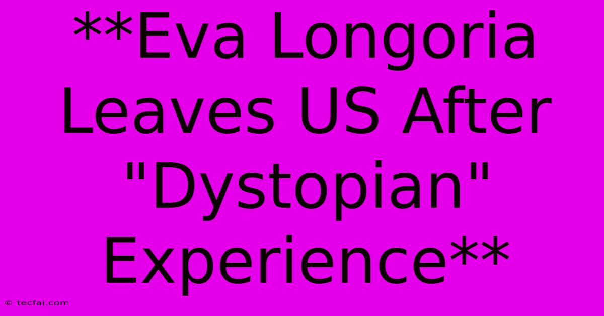 **Eva Longoria Leaves US After 