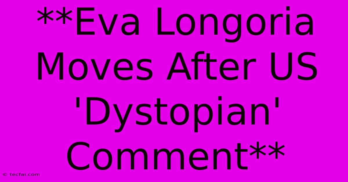 **Eva Longoria Moves After US 'Dystopian' Comment**