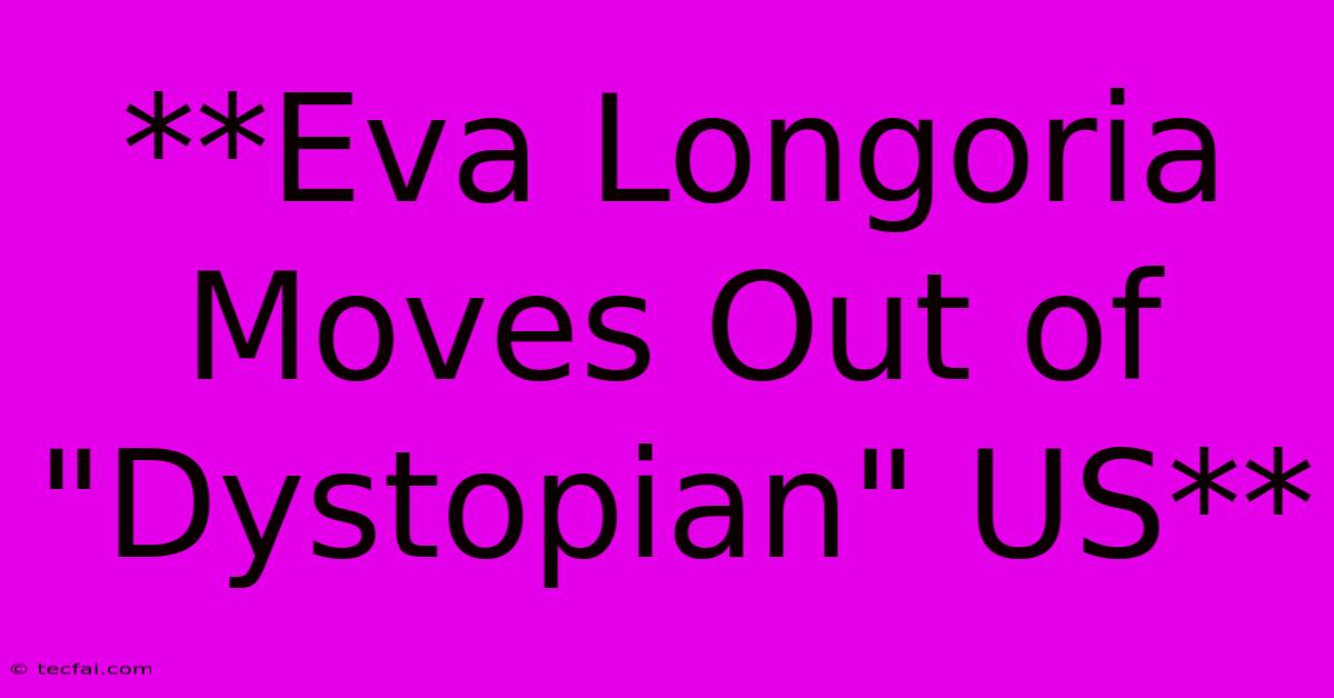 **Eva Longoria Moves Out Of 