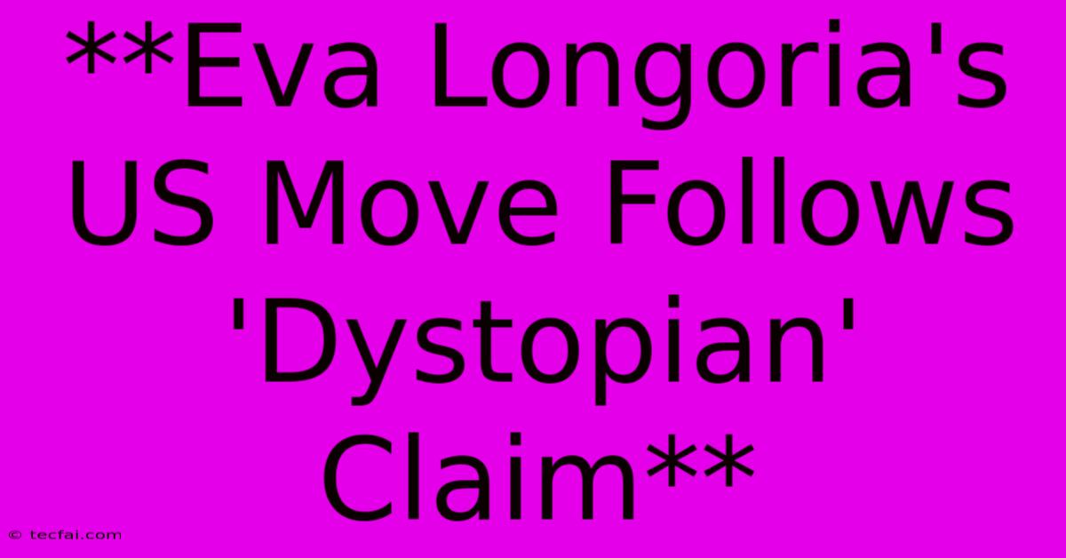 **Eva Longoria's US Move Follows 'Dystopian' Claim** 