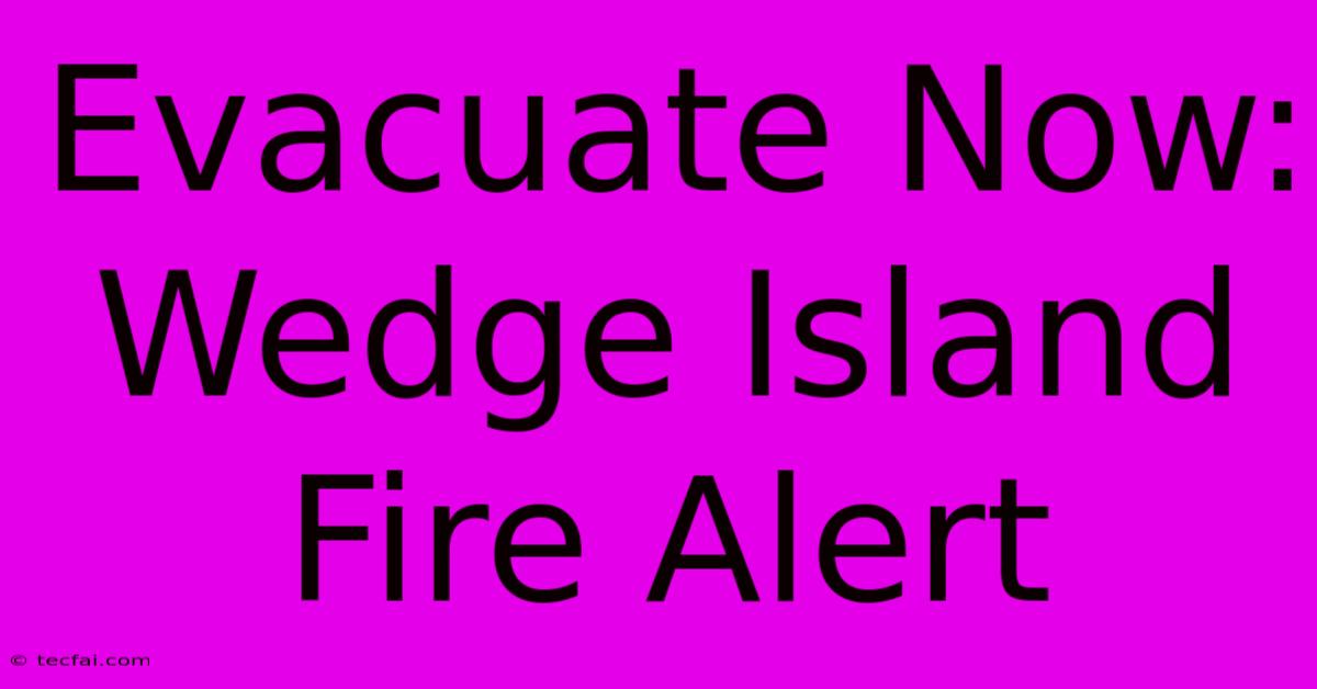 Evacuate Now: Wedge Island Fire Alert