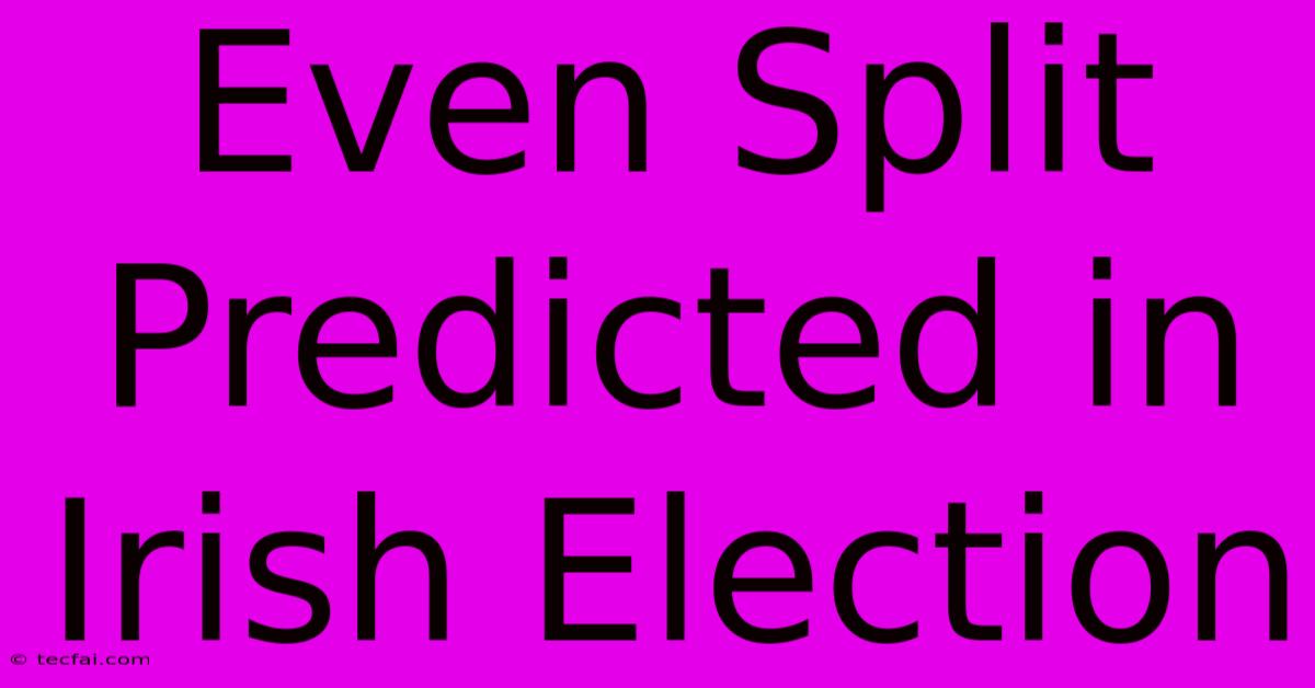 Even Split Predicted In Irish Election