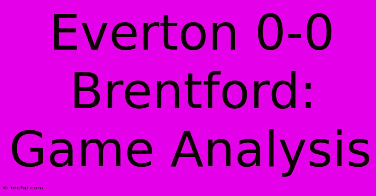 Everton 0-0 Brentford: Game Analysis