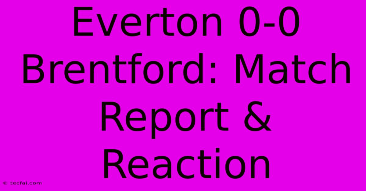 Everton 0-0 Brentford: Match Report & Reaction