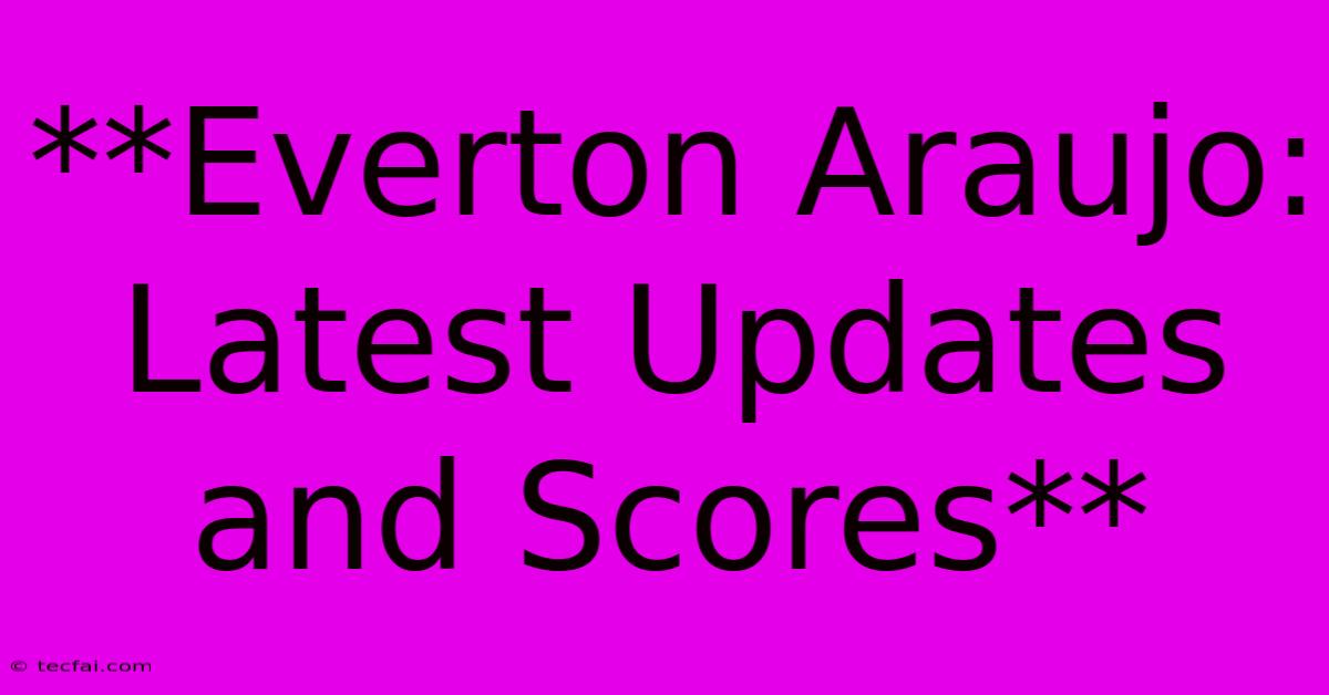 **Everton Araujo: Latest Updates And Scores**