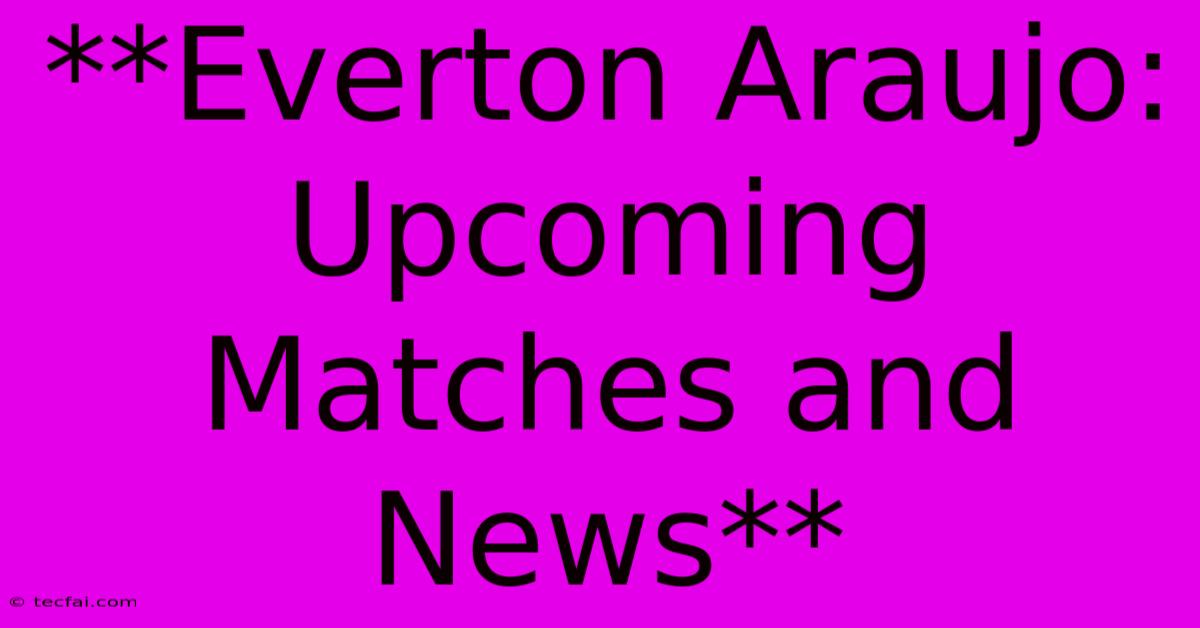 **Everton Araujo: Upcoming Matches And News** 