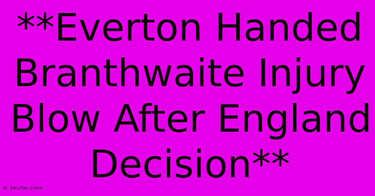 **Everton Handed Branthwaite Injury Blow After England Decision**