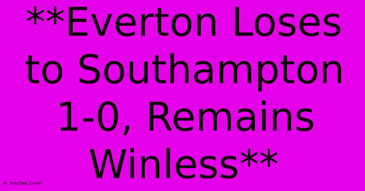 **Everton Loses To Southampton 1-0, Remains Winless**