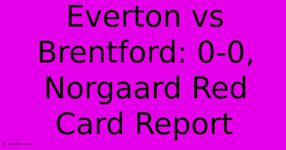 Everton Vs Brentford: 0-0, Norgaard Red Card Report