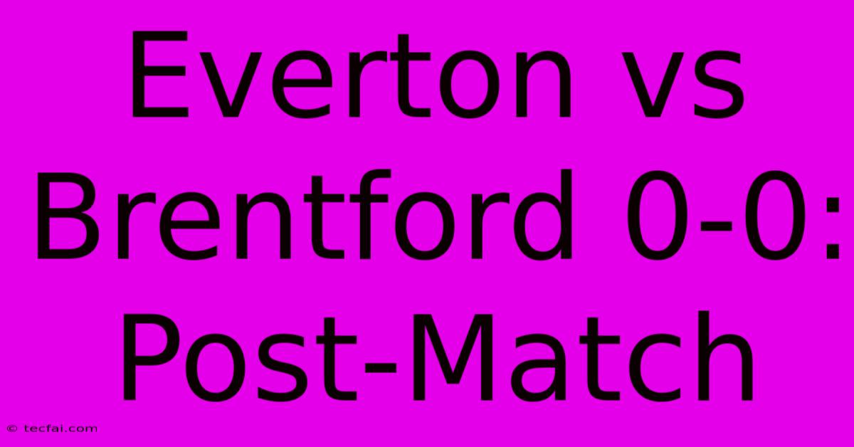 Everton Vs Brentford 0-0: Post-Match