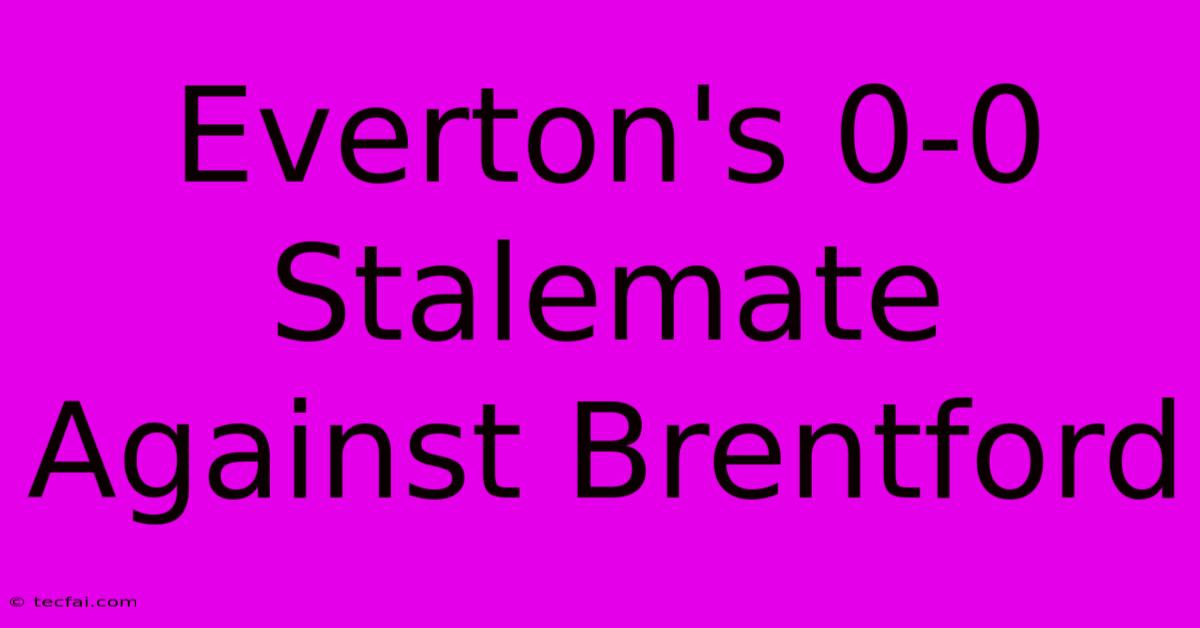 Everton's 0-0 Stalemate Against Brentford