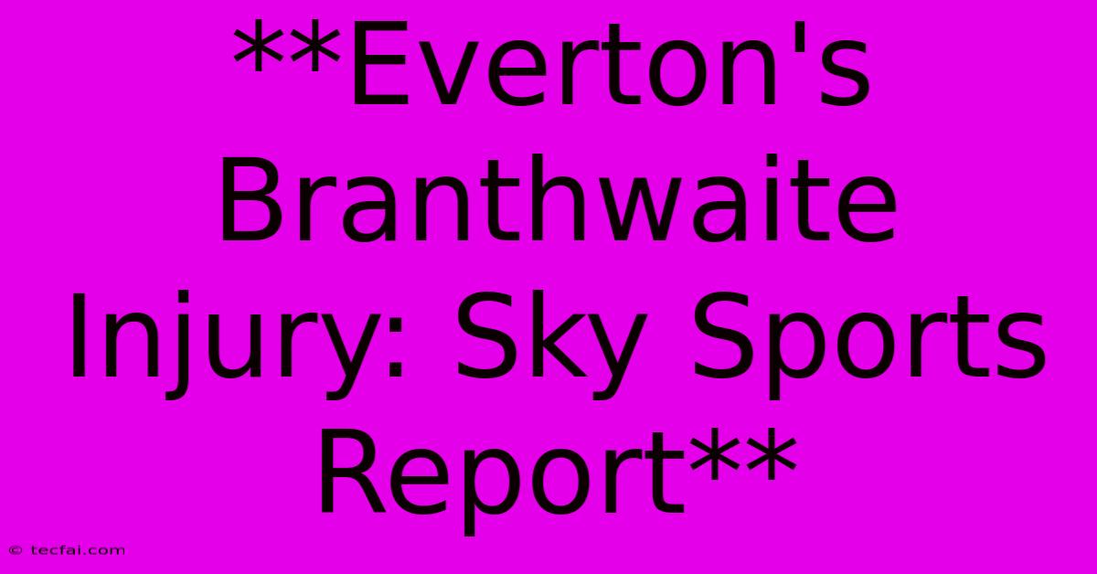 **Everton's Branthwaite Injury: Sky Sports Report**