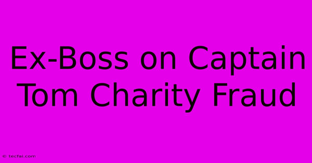 Ex-Boss On Captain Tom Charity Fraud