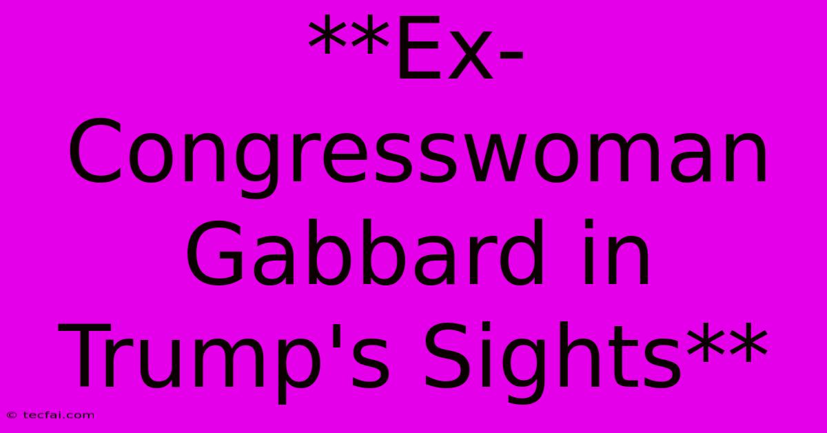 **Ex-Congresswoman Gabbard In Trump's Sights**