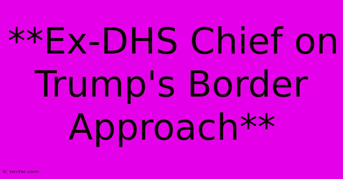 **Ex-DHS Chief On Trump's Border Approach** 