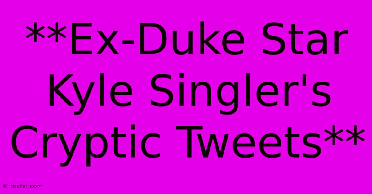 **Ex-Duke Star Kyle Singler's Cryptic Tweets**