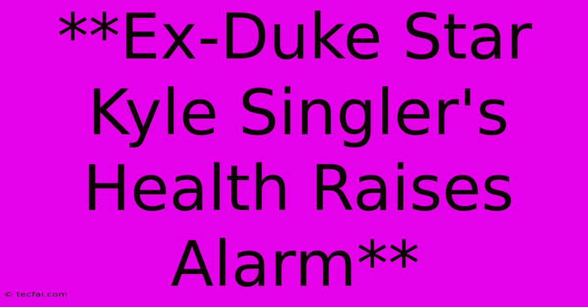 **Ex-Duke Star Kyle Singler's Health Raises Alarm**