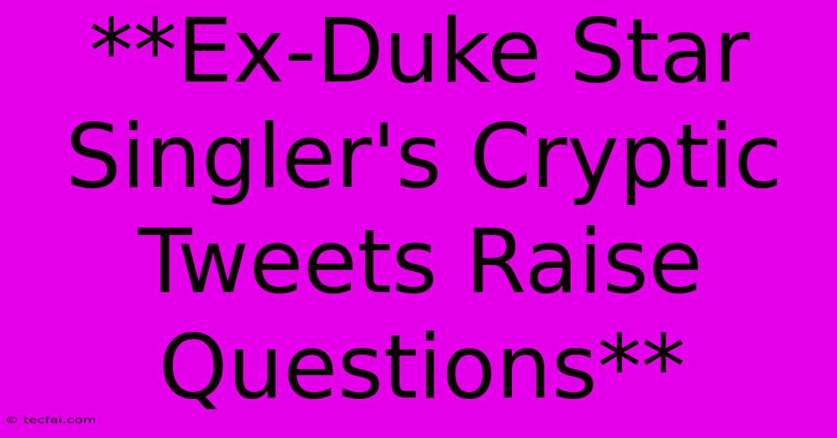 **Ex-Duke Star Singler's Cryptic Tweets Raise Questions**