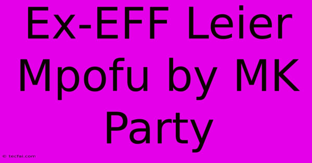 Ex-EFF Leier Mpofu By MK Party