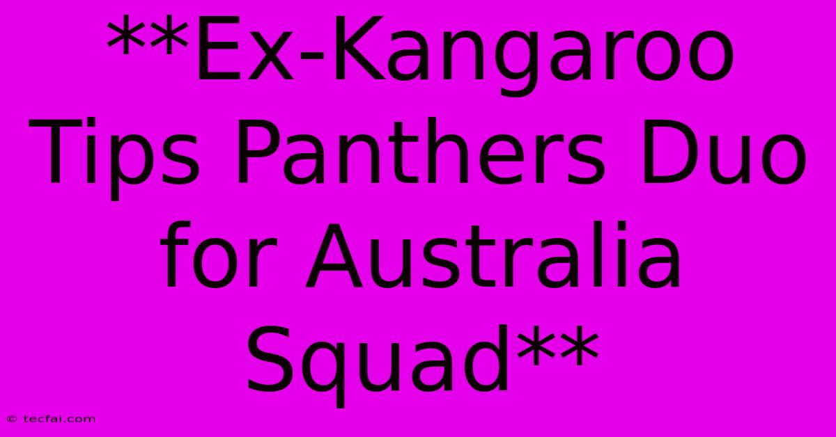 **Ex-Kangaroo Tips Panthers Duo For Australia Squad**