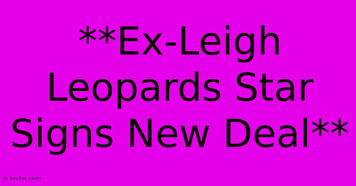 **Ex-Leigh Leopards Star Signs New Deal**