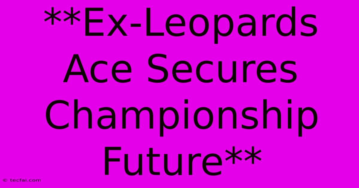 **Ex-Leopards Ace Secures Championship Future** 