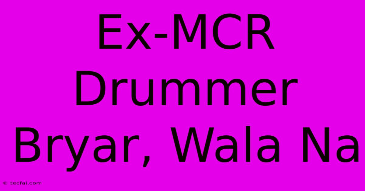 Ex-MCR Drummer Bryar, Wala Na