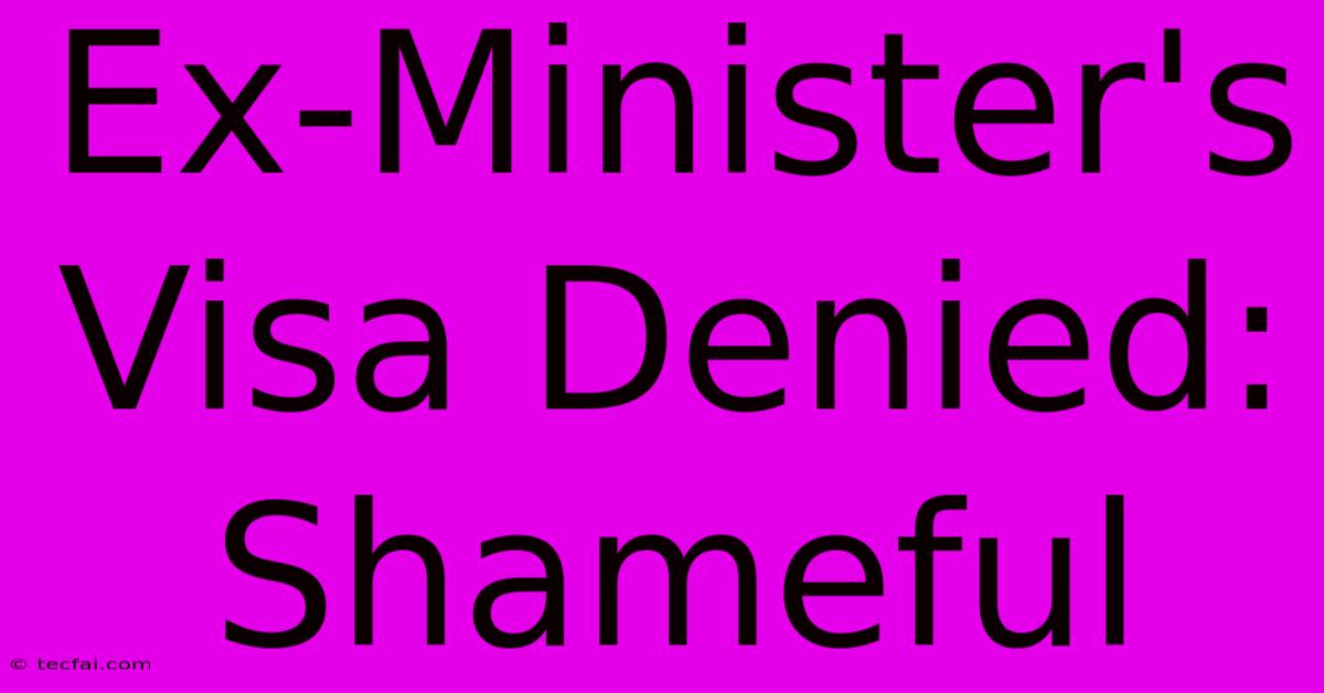 Ex-Minister's Visa Denied: Shameful