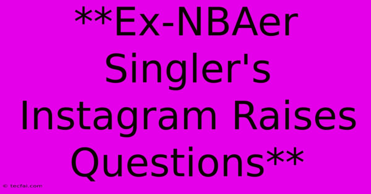 **Ex-NBAer Singler's Instagram Raises Questions**