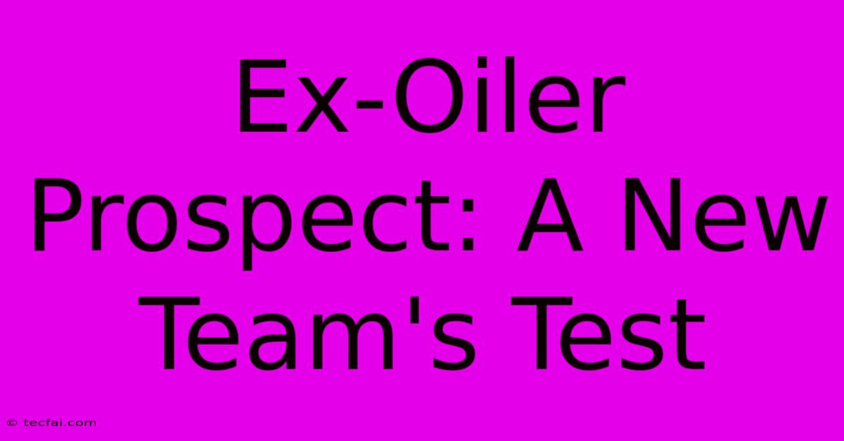 Ex-Oiler Prospect: A New Team's Test