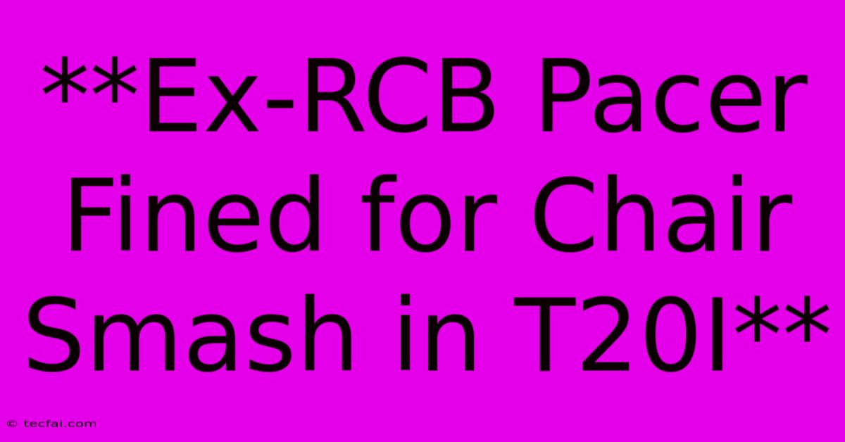 **Ex-RCB Pacer Fined For Chair Smash In T20I**