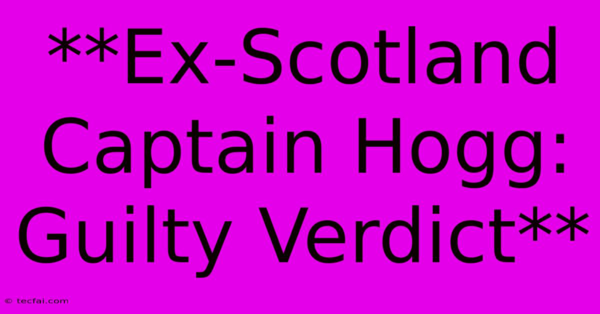 **Ex-Scotland Captain Hogg: Guilty Verdict** 