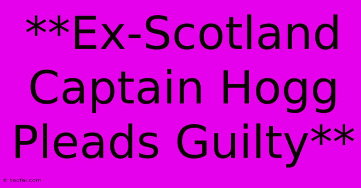 **Ex-Scotland Captain Hogg Pleads Guilty**