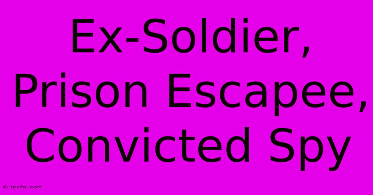 Ex-Soldier, Prison Escapee, Convicted Spy