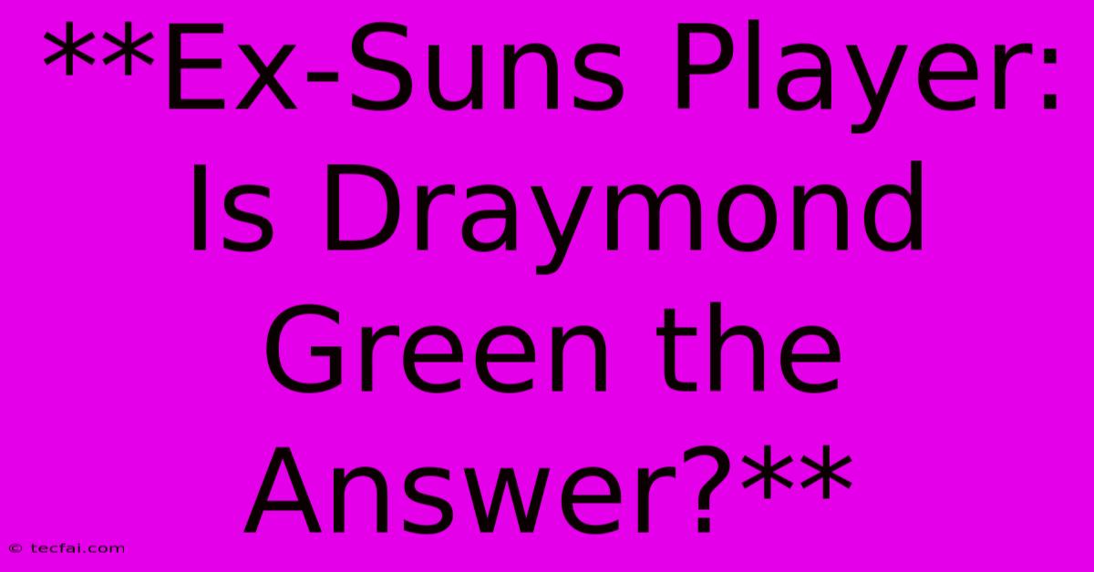 **Ex-Suns Player: Is Draymond Green The Answer?** 