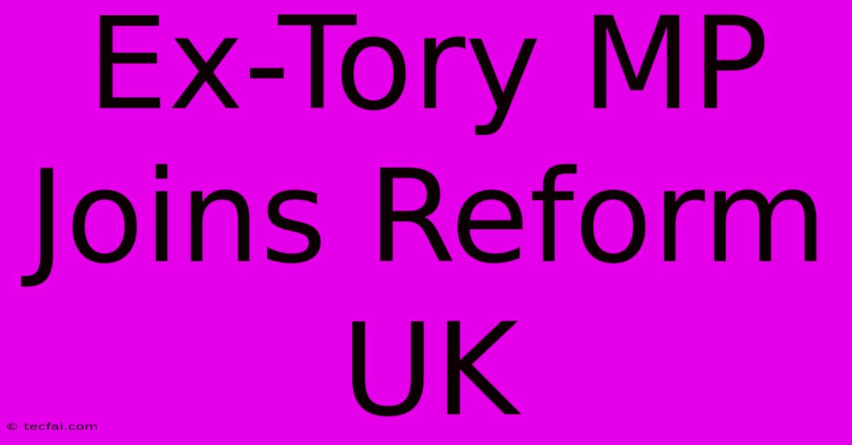 Ex-Tory MP Joins Reform UK