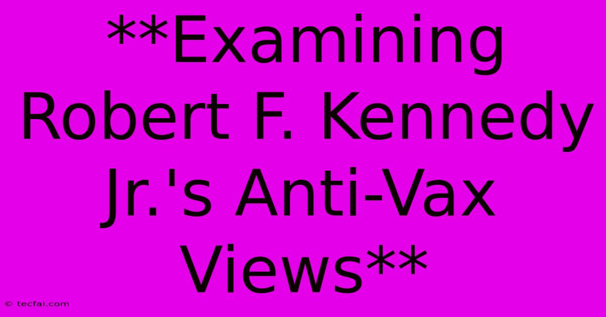 **Examining Robert F. Kennedy Jr.'s Anti-Vax Views**