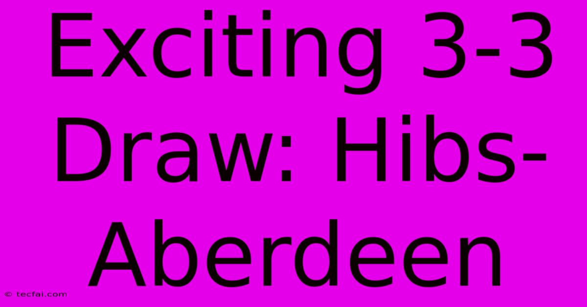 Exciting 3-3 Draw: Hibs-Aberdeen