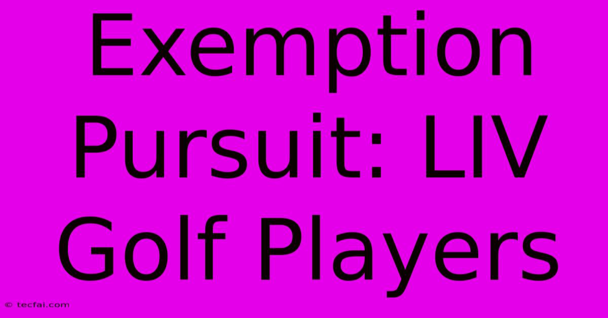 Exemption Pursuit: LIV Golf Players