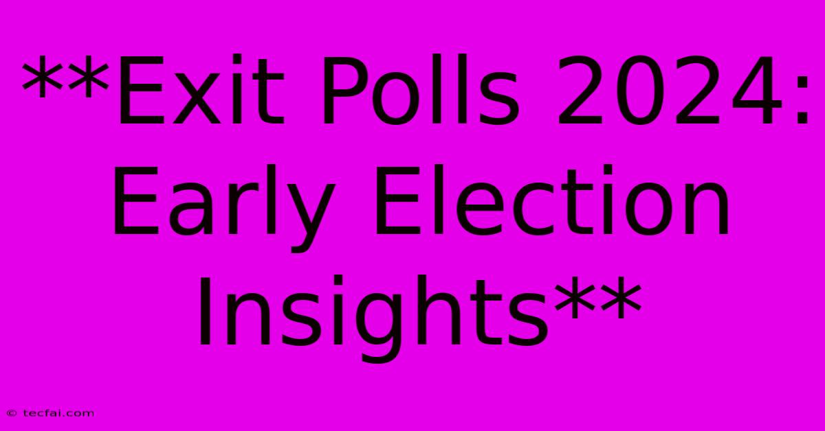 **Exit Polls 2024: Early Election Insights**