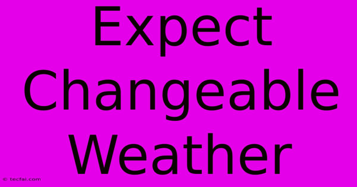 Expect Changeable Weather