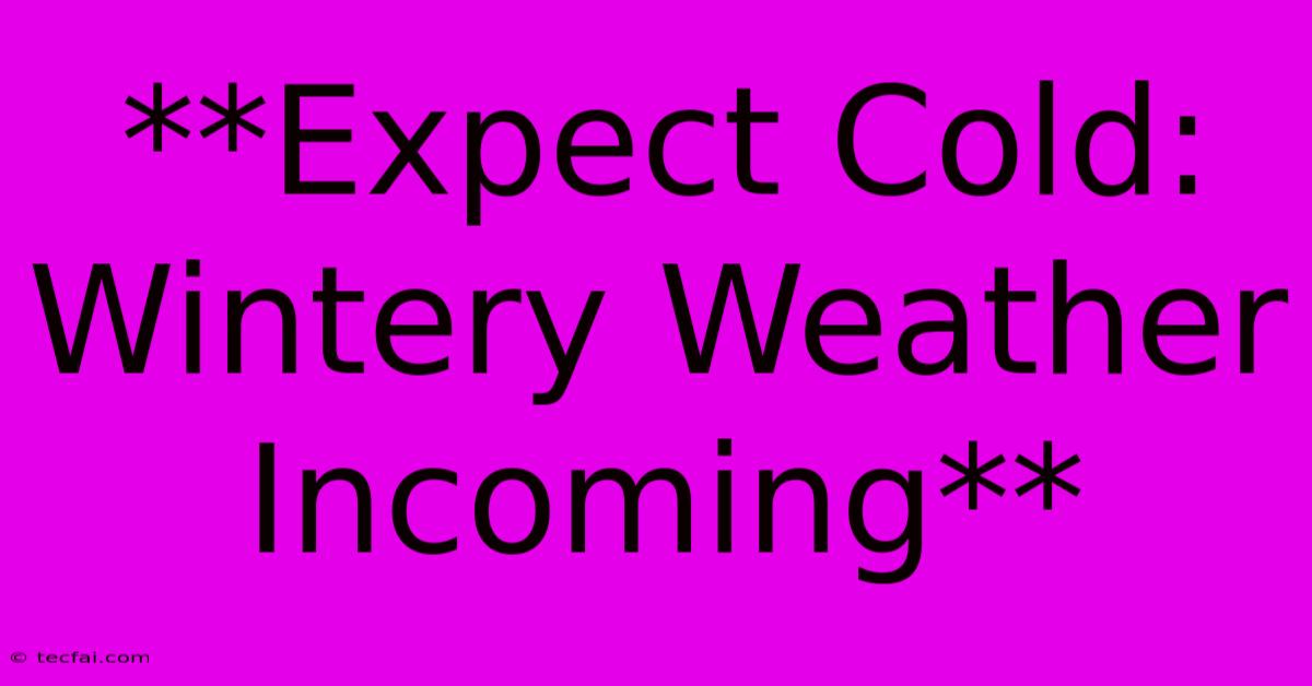 **Expect Cold: Wintery Weather Incoming** 