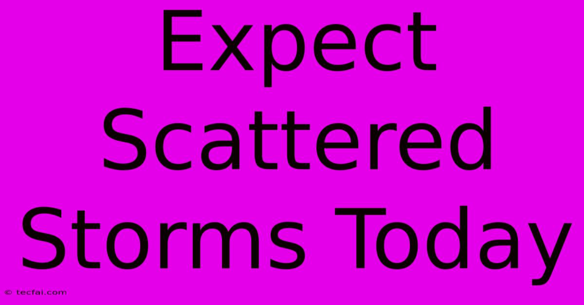 Expect Scattered Storms Today