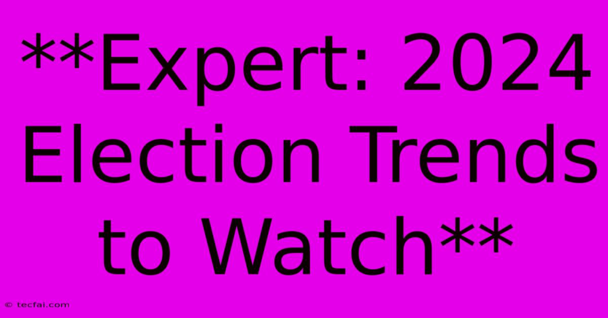 **Expert: 2024 Election Trends To Watch**