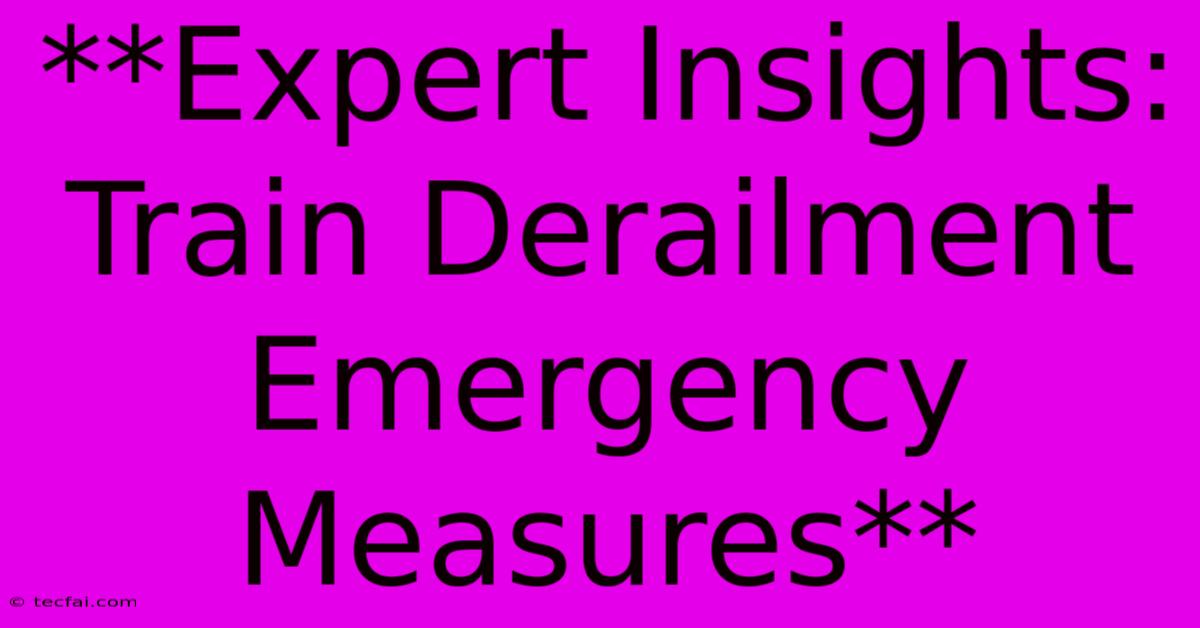 **Expert Insights: Train Derailment Emergency Measures**