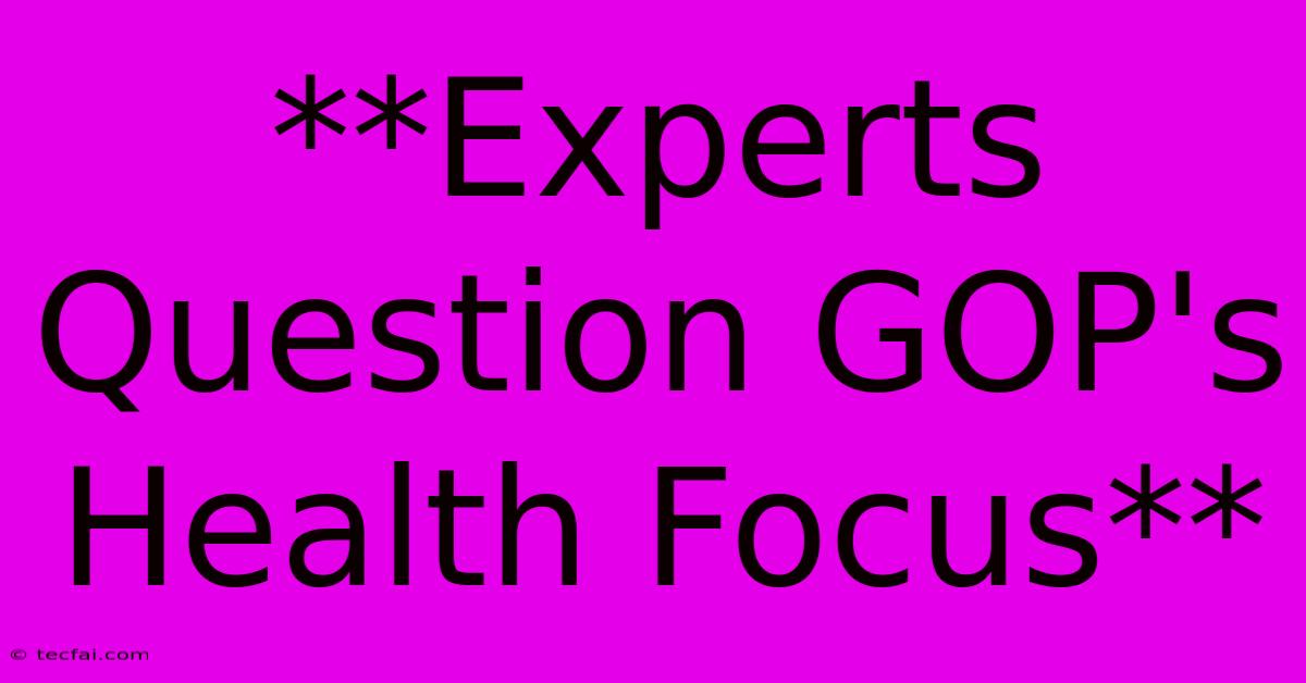 **Experts Question GOP's Health Focus**