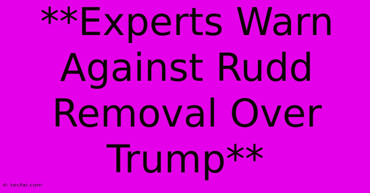 **Experts Warn Against Rudd Removal Over Trump**