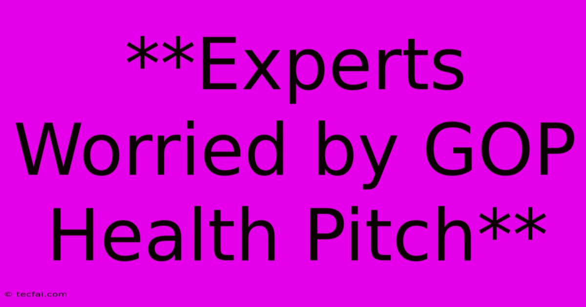 **Experts Worried By GOP Health Pitch**